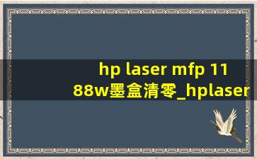 hp laser mfp 1188w墨盒清零_hplasermfp1188w更换墨盒